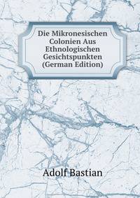 Die Mikronesischen Colonien Aus Ethnologischen Gesichtspunkten (German Edition)