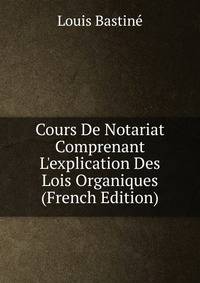 Cours De Notariat Comprenant L'explication Des Lois Organiques (French Edition)