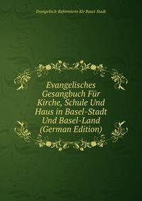 Evangelisches Gesangbuch Fur Kirche, Schule Und Haus in Basel-Stadt Und Basel-Land (German Edition)