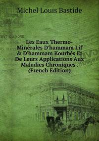 Les Eaux Thermo-Min?rales D'hammam Lif &amp; D'hammam Kourb?s Et De Leurs Applications Aux Maladies Chroniques . (French Edition)