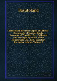 Basutoland Records: Copies of Official Documents of Various Kinds, Accounts of Traveller, &amp;c., Collected and Arranged by Order of the Honourable J.W. . Esp., Secretary for Native Affairs, Volume 2