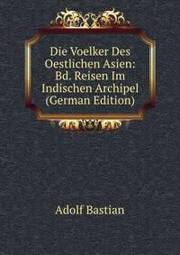 Die Voelker Des Oestlichen Asien: Bd. Reisen Im Indischen Archipel (German Edition)