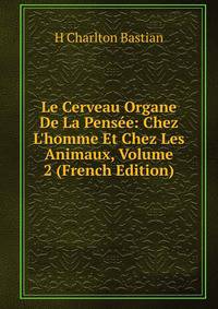 Le Cerveau Organe De La Pens?e: Chez L'homme Et Chez Les Animaux, Volume 2 (French Edition)