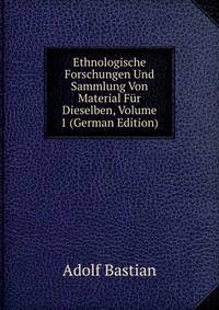 Ethnologische Forschungen Und Sammlung Von Material Fur Dieselben, Volume 1 (German Edition)