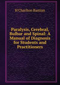 Paralysis, Cerebral, Bulbar and Spinal: A Manual of Diagnosis for Students and Practitioners