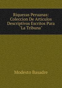 Riquezas Peruanas: Coleccion De Articulos Descriptivos Escritos Para "La Tribuna".