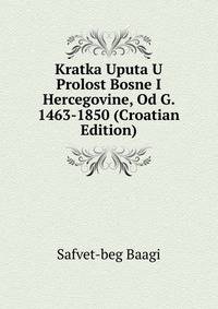 Kratka Uputa U Prolost Bosne I Hercegovine, Od G. 1463-1850 (Croatian Edition)