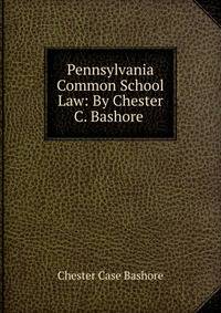 Pennsylvania Common School Law: By Chester C. Bashore .