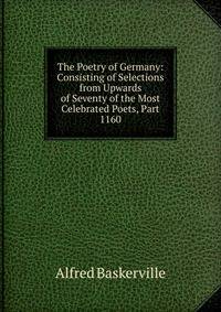 The Poetry of Germany: Consisting of Selections from Upwards of Seventy of the Most Celebrated Poets, Part 1160