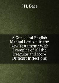 A Greek and English Manual Lexicon to the New Testament: With Examples of All the Irregular and More Difficult Inflections