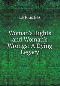 Woman's Rights and Woman's Wrongs: A Dying Legacy