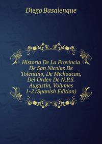 Historia De La Provincia De San Nicolas De Tolentino, De Michoacan, Del Orden De N.P.S. Augustin, Volumes 1-2 (Spanish Edition)
