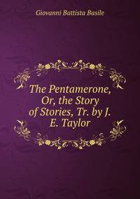 The Pentamerone, Or, the Story of Stories, Tr. by J.E. Taylor