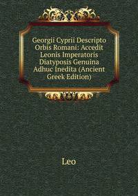 Georgii Cyprii Descripto Orbis Romani: Accedit Leonis Imperatoris Diatyposis Genuina Adhuc Inedita (Ancient Greek Edition)