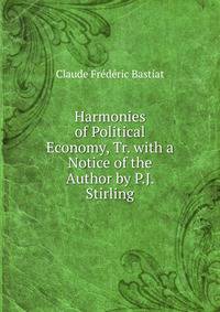 Harmonies of Political Economy, Tr. with a Notice of the Author by P.J. Stirling