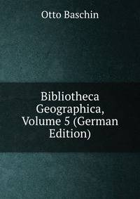 Bibliotheca Geographica, Volume 5 (German Edition)