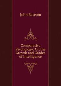 Comparative Psychology: Or, the Growth and Grades of Intelligence