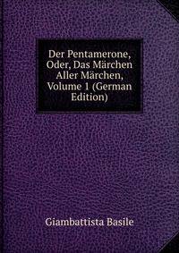 Der Pentamerone, Oder, Das Marchen Aller Marchen, Volume 1 (German Edition)