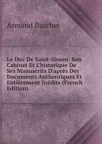 Le Duc De Saint-Simon: Son Cabinet Et L'historique De Ses Manuscrits D'apr?s Des Documents Authentiques Et Enti?rement In?dits (French Edition)