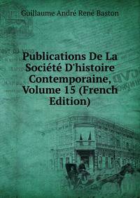 Publications De La Soci?t? D'histoire Contemporaine, Volume 15 (French Edition)