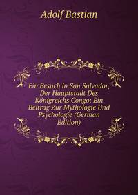 Ein Besuch in San Salvador, Der Hauptstadt Des Konigreichs Congo: Ein Beitrag Zur Mythologie Und Psychologie (German Edition)