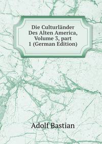 Die Culturl?nder Des Alten America, Volume 3, part 1 (German Edition)
