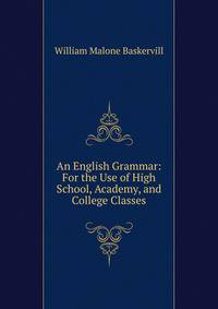 An English Grammar: For the Use of High School, Academy, and College Classes