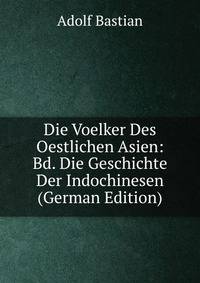 Die Voelker Des Oestlichen Asien: Bd. Die Geschichte Der Indochinesen (German Edition)