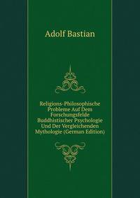 Religions-Philosophische Probleme Auf Dem Forschungsfelde Buddhistischer Psychologie Und Der Vergleichenden Mythologie (German Edition)
