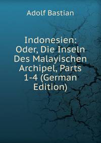 Indonesien: Oder, Die Inseln Des Malayischen Archipel, Parts 1-4 (German Edition)