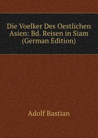 Die Voelker Des Oestlichen Asien: Bd. Reisen in Siam (German Edition)