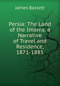 Persia: The Land of the Imams. a Narrative of Travel and Residence, 1871-1885