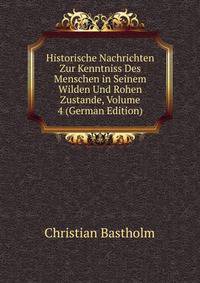 Historische Nachrichten Zur Kenntniss Des Menschen in Seinem Wilden Und Rohen Zustande, Volume 4 (German Edition)