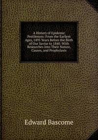 A History of Epidemic Pestilences: From the Earliest Ages, 1495 Years Before the Birth of Our Saviur to 1848: With Researches Into Their Nature, Causes, and Prophylaxis