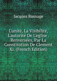 L'unit?, La Visibilit?, L'autorit? De L'eglise . Renvers?es, Par La Constitution De Clement Xi. (French Edition)