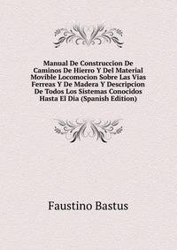 Manual De Construccion De Caminos De Hierro Y Del Material Movible Locomocion Sobre Las Vias Ferreas Y De Madera Y Descripcion De Todos Los Sistemas Conocidos Hasta El Dia (Spanish Edition)
