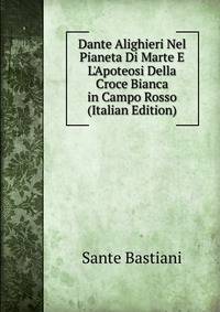 Dante Alighieri Nel Pianeta Di Marte E L'Apoteosi Della Croce Bianca in Campo Rosso (Italian Edition)