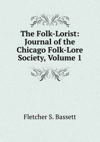 The Folk-Lorist: Journal of the Chicago Folk-Lore Society, Volume 1