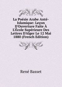 La Po?sie Arabe Ant?-Islamique: Le?on D'Ouverture Faite ? L'?cole Sup?rieure Des Lettres D'Alger Le 12 Mai 1880 (French Edition)