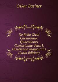 De Bello Civili Caesariano: Quaestiones Caesarianae. Pars I. Dissertatio Inauguralis (Latin Edition)