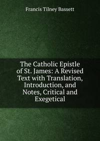 The Catholic Epistle of St. James: A Revised Text with Translation, Introduction, and Notes, Critical and Exegetical