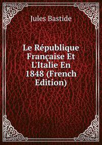 Le R?publique Fran?aise Et L'Italie En 1848 (French Edition)