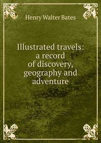 Illustrated travels: a record of discovery, geography and adventure
