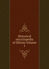 Historical encyclopedia of Illinois Volume 1