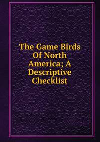 The Game Birds Of North America; A Descriptive Checklist