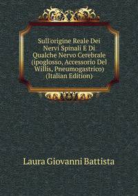 Sull'origine Reale Dei Nervi Spinali E Di Qualche Nervo Cerebrale (ipoglosso, Accessorio Del Willis, Pneumogastrico) (Italian Edition)