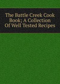 The Battle Creek Cook Book; A Collection Of Well Tested Recipes