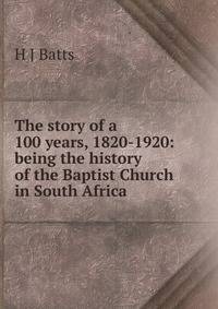 The story of a 100 years, 1820-1920: being the history of the Baptist Church in South Africa