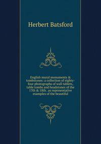 English mural monuments &amp; tombstones: a collection of eighty-four photographs of wall tablets, table tombs and headstones of the 17th &amp; 18th . as representative examples of the beautiful