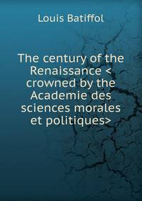 The century of the Renaissance <crowned by the Academie des sciences morales et politiques>